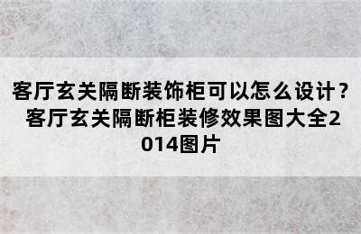 客厅玄关隔断装饰柜可以怎么设计？ 客厅玄关隔断柜装修效果图大全2014图片